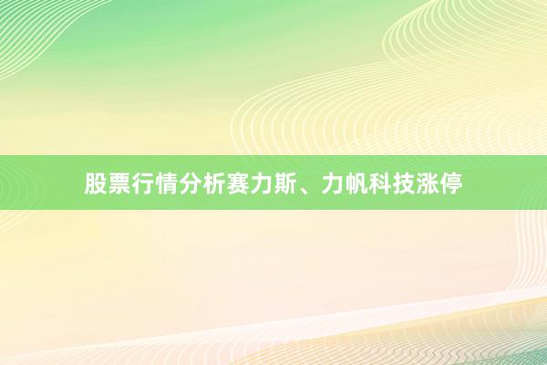 股票行情分析赛力斯、力帆科技涨停