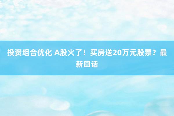 投资组合优化 A股火了！买房送20万元股票？最新回话