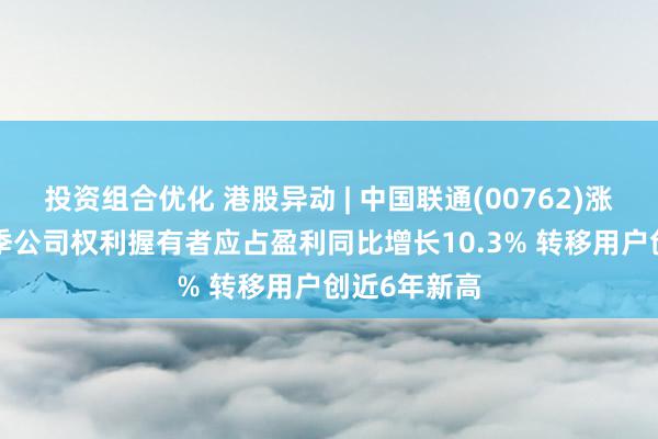 投资组合优化 港股异动 | 中国联通(00762)涨超3% 前三季公司权利握有者应占盈利同比增长10.3% 转移用户创近6年新高