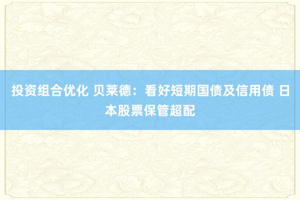 投资组合优化 贝莱德：看好短期国债及信用债 日本股票保管超配