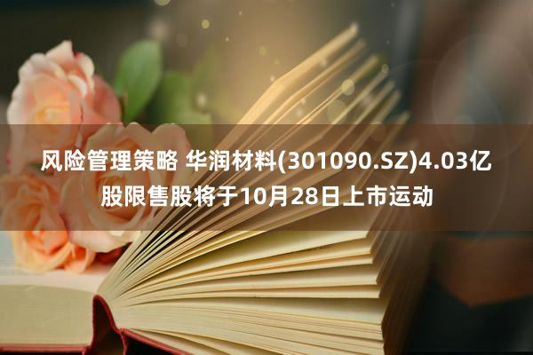 风险管理策略 华润材料(301090.SZ)4.03亿股限售股将于10月28日上市运动