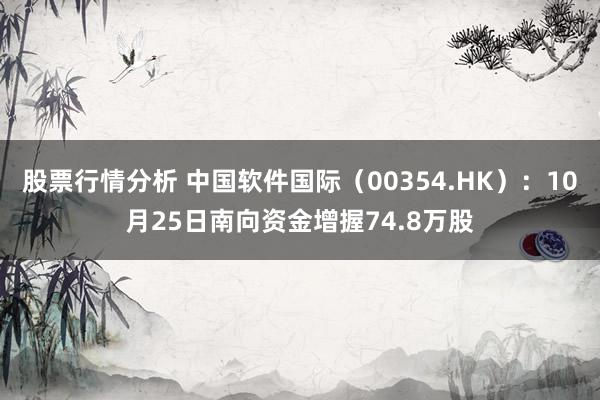 股票行情分析 中国软件国际（00354.HK）：10月25日南向资金增握74.8万股