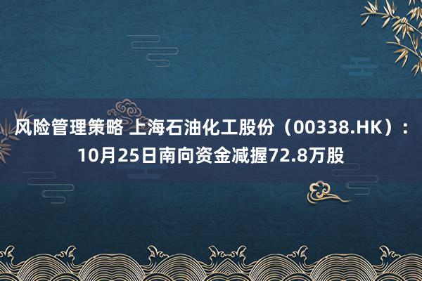 风险管理策略 上海石油化工股份（00338.HK）：10月25日南向资金减握72.8万股