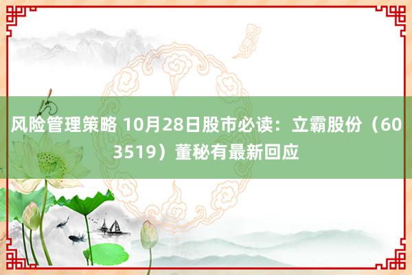 风险管理策略 10月28日股市必读：立霸股份（603519）董秘有最新回应