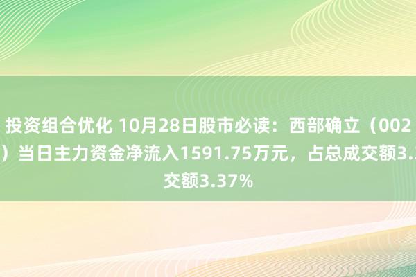 投资组合优化 10月28日股市必读：西部确立（002302）当日主力资金净流入1591.75万元，占总成交额3.37%