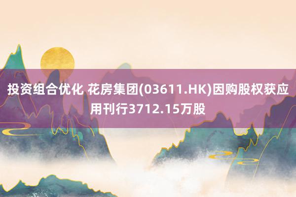 投资组合优化 花房集团(03611.HK)因购股权获应用刊行3712.15万股