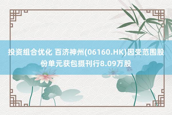 投资组合优化 百济神州(06160.HK)因受范围股份单元获包摄刊行8.09万股