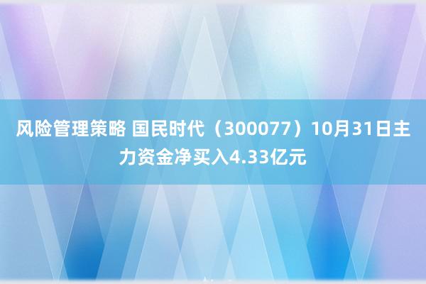 风险管理策略 国民时代（300077）10月31日主力资金净买入4.33亿元