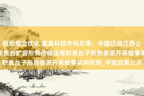 投资组合优化 直真科技中标后果：中国迁徙江西公司2024年OSS域网督职责台扩容形势传输运维职责台子形势委派开采做事采购形势_中选后果公示