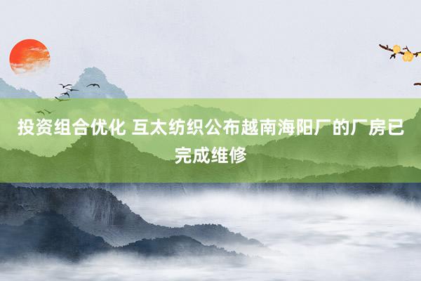 投资组合优化 互太纺织公布越南海阳厂的厂房已完成维修