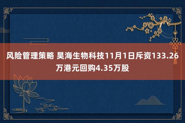 风险管理策略 昊海生物科技11月1日斥资133.26万港元回购4.35万股