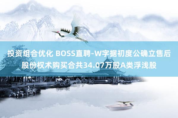 投资组合优化 BOSS直聘-W字据初度公确立售后股份权术购买合共34.07万股A类浮浅股