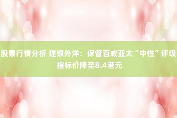 股票行情分析 建银外洋：保管百威亚太“中性”评级 指标价降至8.4港元