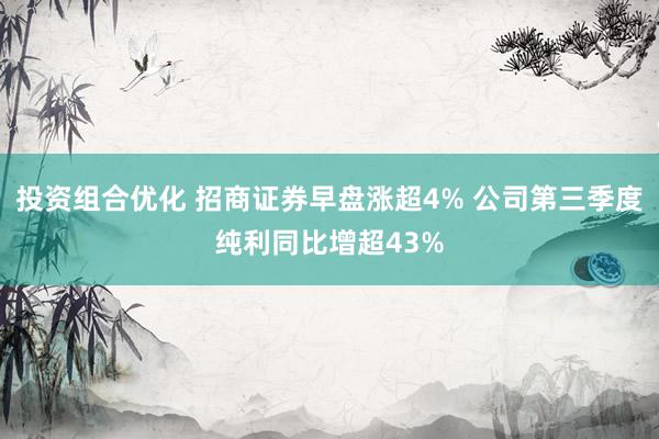 投资组合优化 招商证券早盘涨超4% 公司第三季度纯利同比增超43%