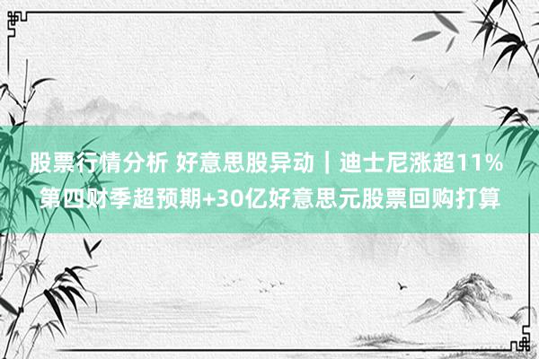 股票行情分析 好意思股异动｜迪士尼涨超11% 第四财季超预期+30亿好意思元股票回购打算