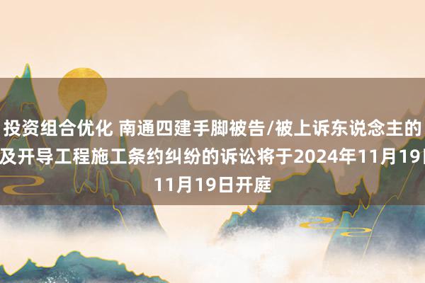 投资组合优化 南通四建手脚被告/被上诉东说念主的1起触及开导工程施工条约纠纷的诉讼将于2024年11月19日开庭