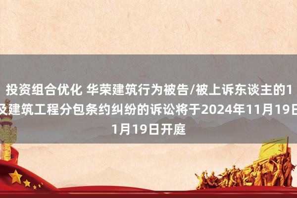 投资组合优化 华荣建筑行为被告/被上诉东谈主的1起波及建筑工程分包条约纠纷的诉讼将于2024年11月19日开庭