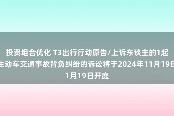 投资组合优化 T3出行行动原告/上诉东谈主的1起触及生动车交通事故背负纠纷的诉讼将于2024年11月19日开庭