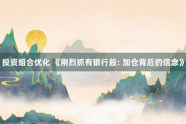 投资组合优化 《刚烈抓有银行股: 加仓背后的信念》