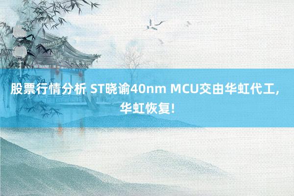 股票行情分析 ST晓谕40nm MCU交由华虹代工, 华虹恢复!