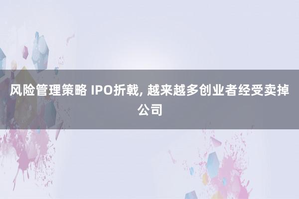 风险管理策略 IPO折戟, 越来越多创业者经受卖掉公司