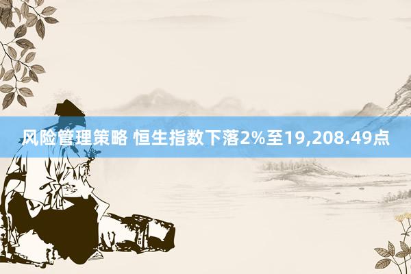 风险管理策略 恒生指数下落2%至19,208.49点