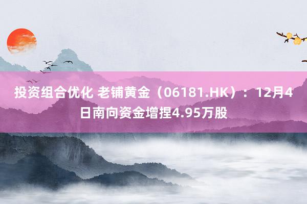 投资组合优化 老铺黄金（06181.HK）：12月4日南向资金增捏4.95万股