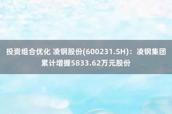 投资组合优化 凌钢股份(600231.SH)：凌钢集团累计增握5833.62万元股份