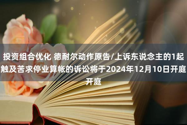 投资组合优化 德耐尔动作原告/上诉东说念主的1起触及苦求停业算帐的诉讼将于2024年12月10日开庭