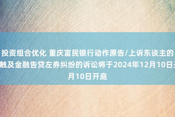 投资组合优化 重庆富民银行动作原告/上诉东谈主的1起触及金融告贷左券纠纷的诉讼将于2024年12月10日开庭