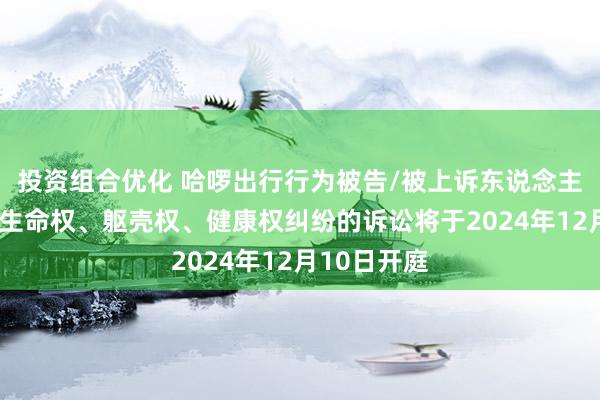 投资组合优化 哈啰出行行为被告/被上诉东说念主的1起触及生命权、躯壳权、健康权纠纷的诉讼将于2024年12月10日开庭