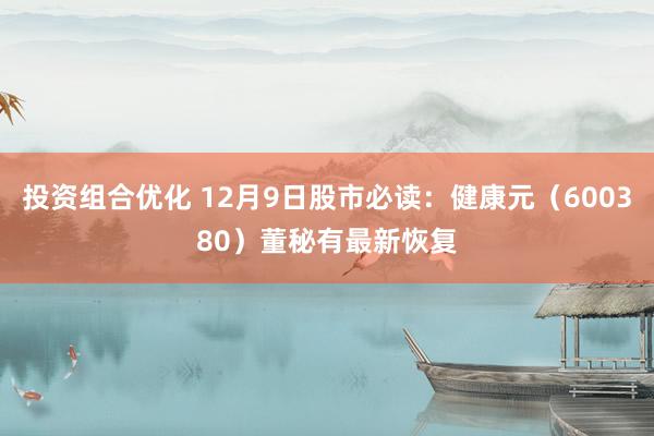 投资组合优化 12月9日股市必读：健康元（600380）董秘有最新恢复