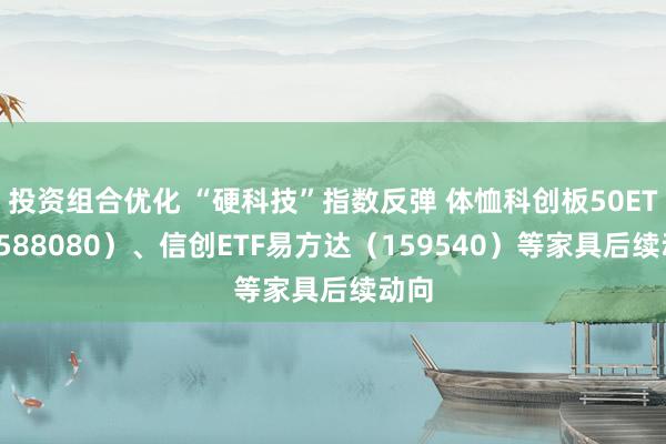 投资组合优化 “硬科技”指数反弹 体恤科创板50ETF（588080）、信创ETF易方达（159540）等家具后续动向