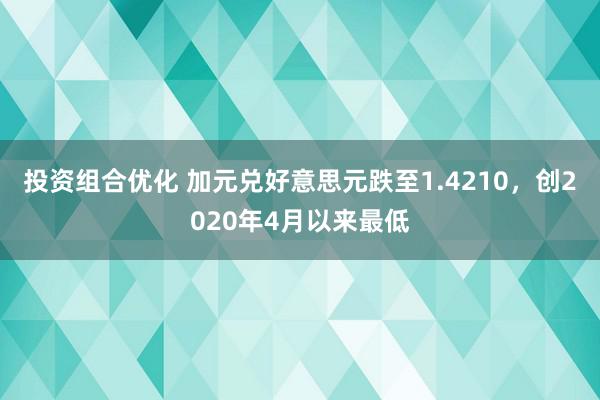 投资组合优化 加元兑好意思元跌至1.4210，创2020年4月以来最低