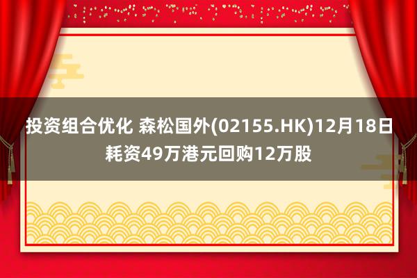 投资组合优化 森松国外(02155.HK)12月18日耗资49万港元回购12万股