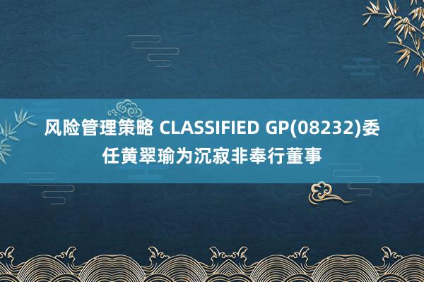 风险管理策略 CLASSIFIED GP(08232)委任黄翠瑜为沉寂非奉行董事