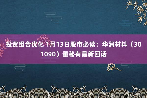 投资组合优化 1月13日股市必读：华润材料（301090）董秘有最新回话