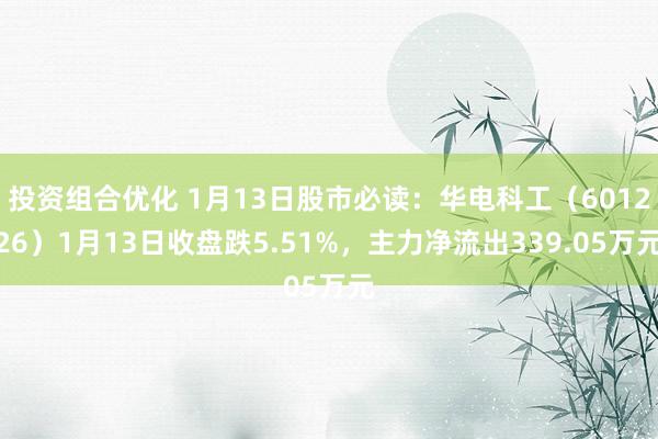 投资组合优化 1月13日股市必读：华电科工（601226）1月13日收盘跌5.51%，主力净流出339.05万元