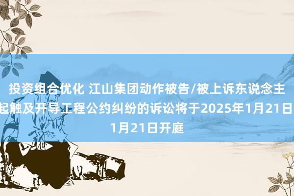 投资组合优化 江山集团动作被告/被上诉东说念主的1起触及开导工程公约纠纷的诉讼将于2025年1月21日开庭