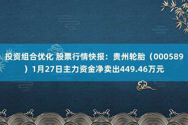 投资组合优化 股票行情快报：贵州轮胎（000589）1月27日主力资金净卖出449.46万元