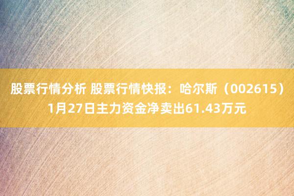 股票行情分析 股票行情快报：哈尔斯（002615）1月27日主力资金净卖出61.43万元