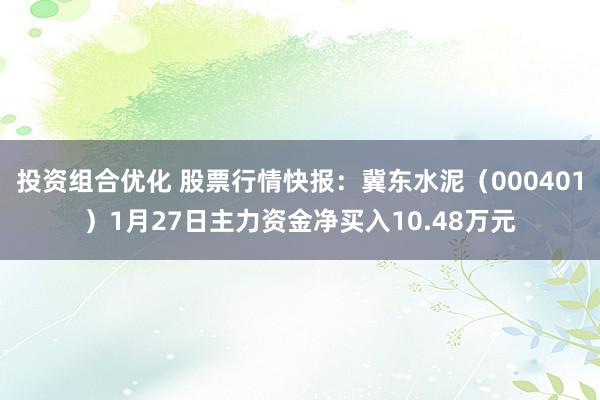 投资组合优化 股票行情快报：冀东水泥（000401）1月27日主力资金净买入10.48万元