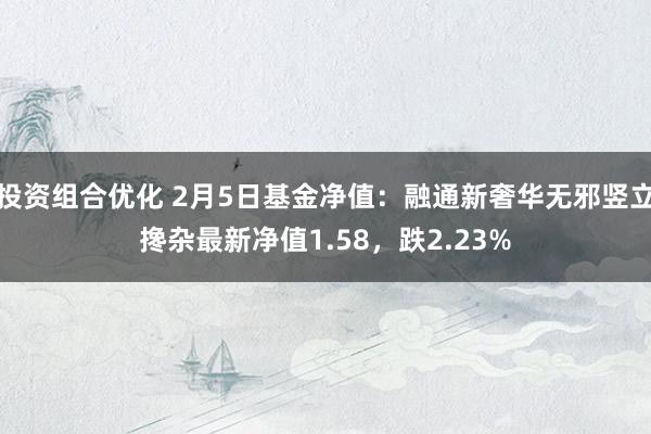 投资组合优化 2月5日基金净值：融通新奢华无邪竖立搀杂最新净值1.58，跌2.23%