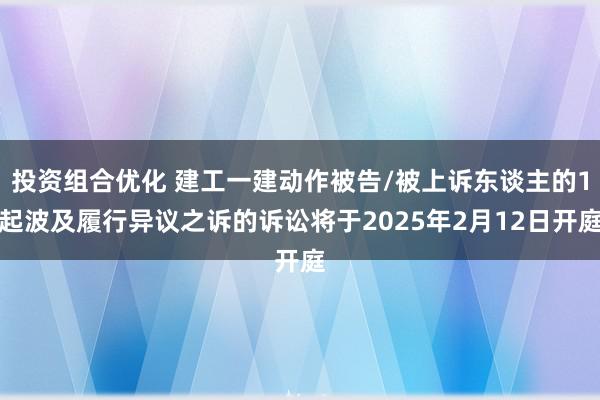 投资组合优化 建工一建动作被告/被上诉东谈主的1起波及履行异议之诉的诉讼将于2025年2月12日开庭